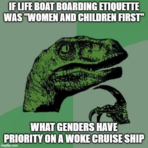 Philosoraptor | IF LIFE BOAT BOARDING ETIQUETTE WAS "WOMEN AND CHILDREN FIRST"; WHAT GENDERS HAVE PRIORITY ON A WOKE CRUISE SHIP | image tagged in memes,philosoraptor | made w/ Imgflip meme maker