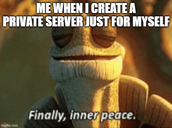 Private Servers | ME WHEN I CREATE A PRIVATE SERVER JUST FOR MYSELF | image tagged in finally inner peace,roblox,roblox meme | made w/ Imgflip meme maker