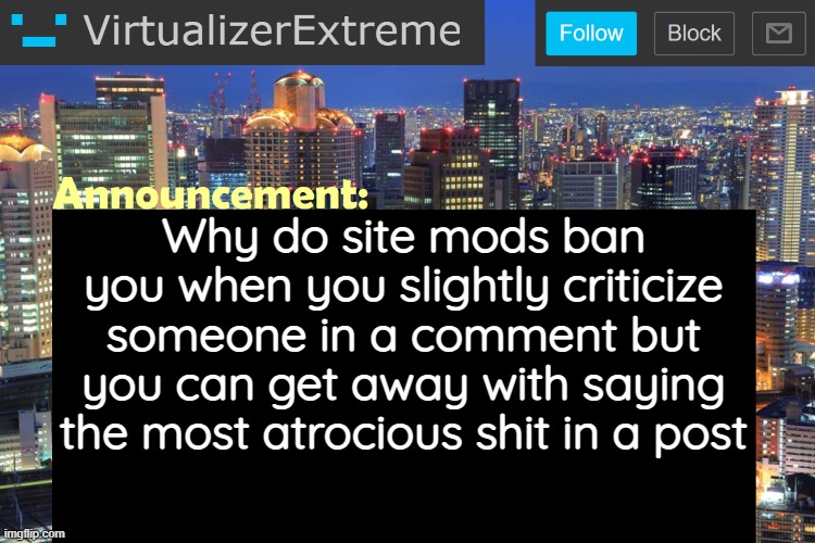you can mostly get away with it* | Why do site mods ban you when you slightly criticize someone in a comment but you can get away with saying the most atrocious shit in a post | image tagged in virtualizerextreme updated announcement | made w/ Imgflip meme maker