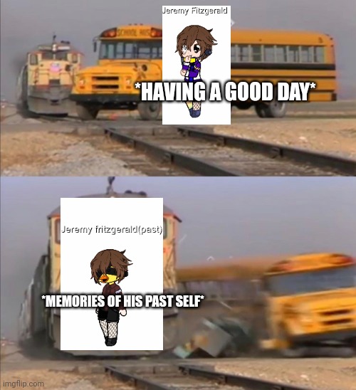 *HAVING A GOOD DAY*; *MEMORIES OF HIS PAST SELF* | made w/ Imgflip meme maker