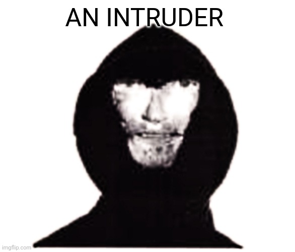 Intruder | AN INTRUDER | image tagged in intruder | made w/ Imgflip meme maker