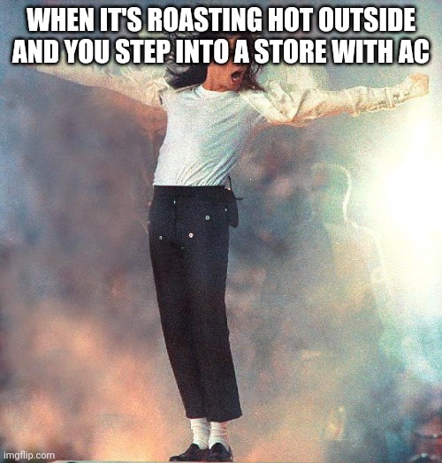Michael Jackson Black or White | WHEN IT'S ROASTING HOT OUTSIDE AND YOU STEP INTO A STORE WITH AC | image tagged in michael jackson black or white | made w/ Imgflip meme maker