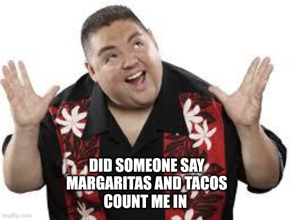 fluffy | DID SOMEONE SAY
MARGARITAS AND TACOS
COUNT ME IN | image tagged in fluffy | made w/ Imgflip meme maker