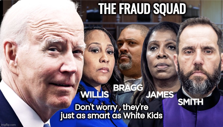 Lots of fun at parties | THE FRAUD SQUAD; Don't worry , they're just as smart as White Kids | image tagged in fraud,election fraud,criminals,politicians suck,proudness,government corruption | made w/ Imgflip meme maker
