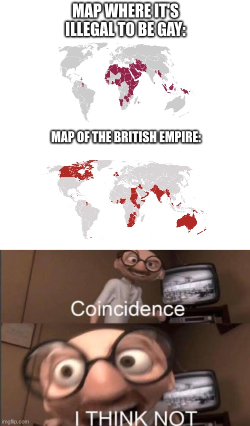 Interesting... | MAP WHERE IT'S ILLEGAL TO BE GAY:; MAP OF THE BRITISH EMPIRE: | image tagged in memes,coincedence i think not,funny,oh wow are you actually reading these tags,great britain,gay | made w/ Imgflip meme maker