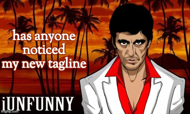 iUnFunny's Scarface template | has anyone noticed my new tagline | image tagged in iunfunny's scarface template | made w/ Imgflip meme maker