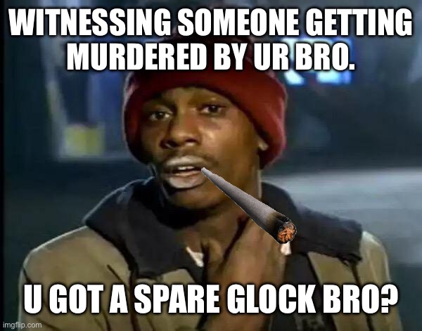 Gangsta in GTA5 | WITNESSING SOMEONE GETTING
MURDERED BY UR BRO. U GOT A SPARE GLOCK BRO? | image tagged in memes,y'all got any more of that | made w/ Imgflip meme maker