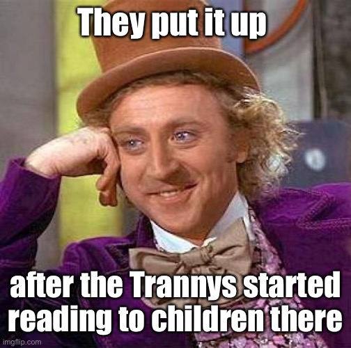 Creepy Condescending Wonka Meme | They put it up after the Trannys started reading to children there | image tagged in memes,creepy condescending wonka | made w/ Imgflip meme maker