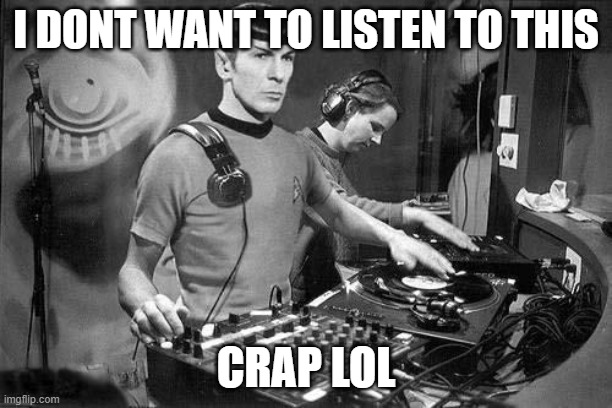 DJ Spock | I DONT WANT TO LISTEN TO THIS; CRAP LOL | image tagged in dj spock | made w/ Imgflip meme maker