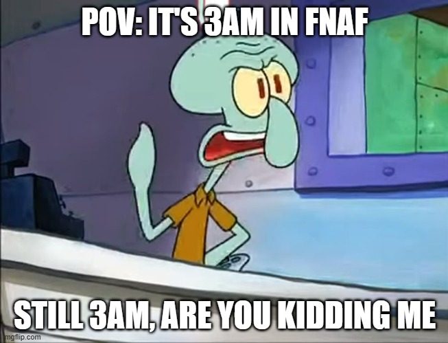 squidward 3am | POV: IT'S 3AM IN FNAF; STILL 3AM, ARE YOU KIDDING ME | image tagged in squidward 3am | made w/ Imgflip meme maker