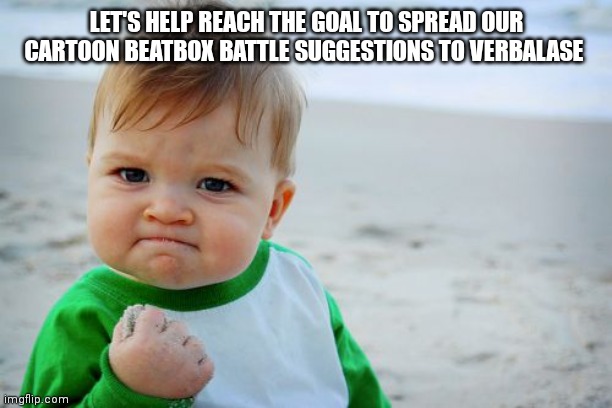 Let's keep on making some suggestions | LET'S HELP REACH THE GOAL TO SPREAD OUR CARTOON BEATBOX BATTLE SUGGESTIONS TO VERBALASE | image tagged in memes,success kid original,cartoon beatbox battles | made w/ Imgflip meme maker