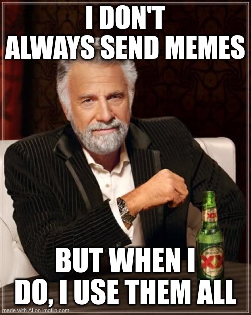 what??? lol | I DON'T ALWAYS SEND MEMES; BUT WHEN I DO, I USE THEM ALL | image tagged in memes,the most interesting man in the world,lol,ai meme | made w/ Imgflip meme maker