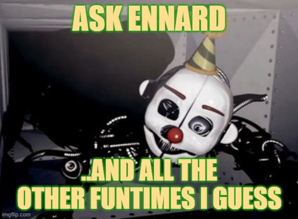 just a Q&A | ASK ENNARD; ..AND ALL THE OTHER FUNTIMES I GUESS | image tagged in party hard ennard | made w/ Imgflip meme maker