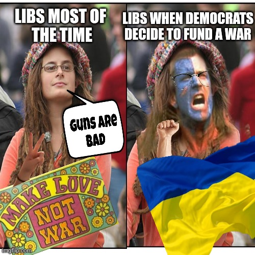 Pro-War Liberals | LIBS WHEN DEMOCRATS
DECIDE TO FUND A WAR; LIBS MOST OF 
THE TIME | image tagged in ukraine,liberal logic,college liberal,politics | made w/ Imgflip meme maker