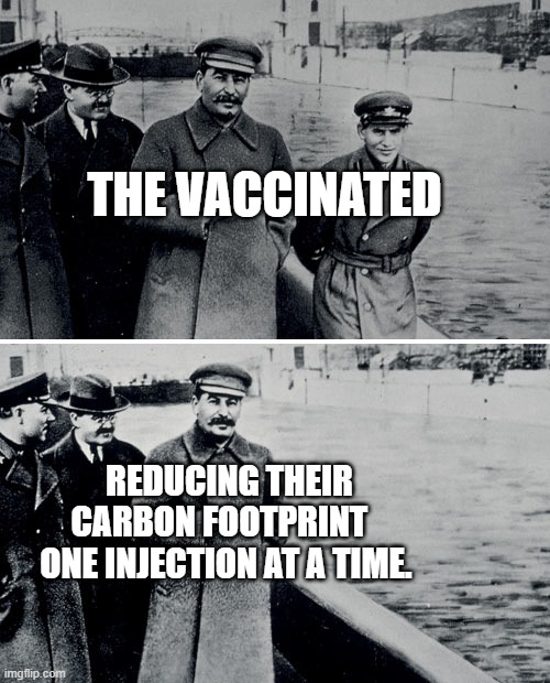 Stalin Photoshop | THE VACCINATED; REDUCING THEIR CARBON FOOTPRINT    ONE INJECTION AT A TIME. | image tagged in stalin photoshop | made w/ Imgflip meme maker