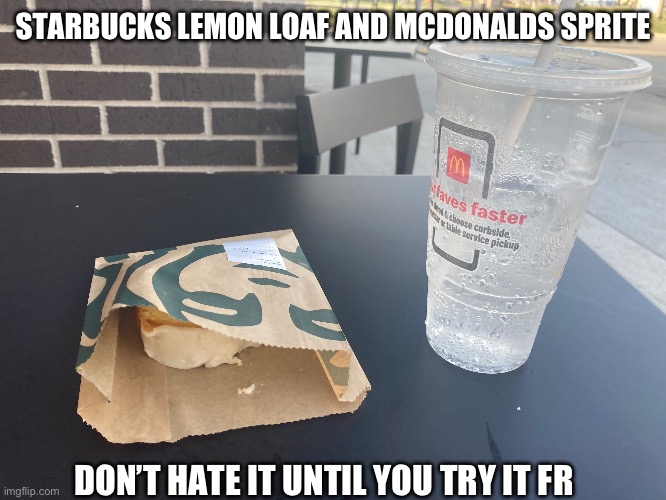 diabetes snack | STARBUCKS LEMON LOAF AND MCDONALDS SPRITE; DON’T HATE IT UNTIL YOU TRY IT FR | image tagged in fresh memes | made w/ Imgflip meme maker