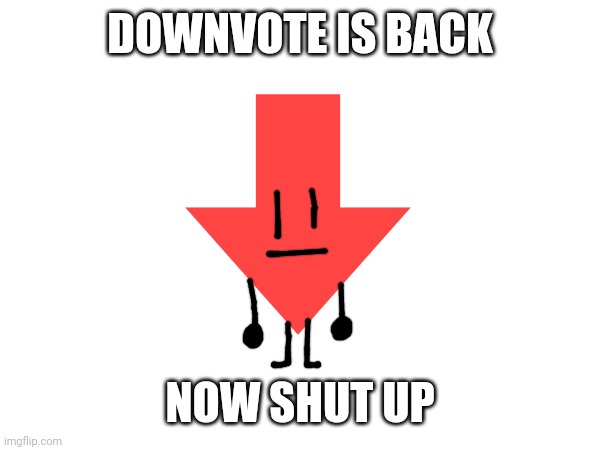 DOWNVOTE IS BACK NOW SHUT UP | made w/ Imgflip meme maker