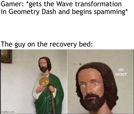 this is where the patient notices that he's screwed | Gamer: *gets the Wave transformation in Geometry Dash and begins spamming*; The guy on the recovery bed:; OH SHOOT | image tagged in wide eyed jesus | made w/ Imgflip meme maker