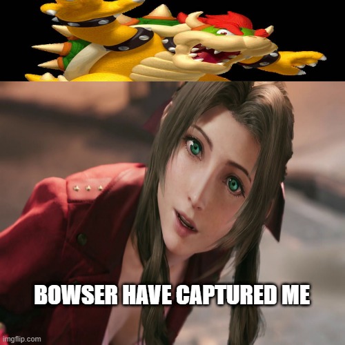 bowser kidnaps aerith | BOWSER HAVE CAPTURED ME | image tagged in bowser kidnaps what character,final fantasy,super mario,bowser,kidnapping,video games | made w/ Imgflip meme maker