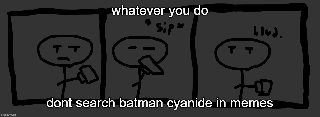e | whatever you do; dont search batman cyanide in memes | image tagged in sip blud | made w/ Imgflip meme maker