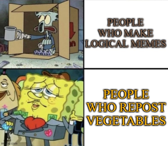 I'm not mad, but just why? | PEOPLE WHO MAKE LOGICAL MEMES; PEOPLE WHO REPOST VEGETABLES | image tagged in poor squidward vs rich spongebob | made w/ Imgflip meme maker