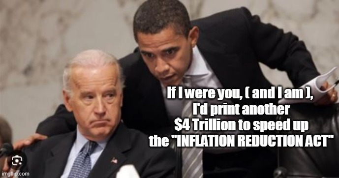 Orders right from THE TOP (actually heard he's a Power Bottom) | If I were you, ( and I am ), 
I'd print another $4 Trillion to speed up the "INFLATION REDUCTION ACT" | image tagged in obama biden inflation reduction act meme | made w/ Imgflip meme maker