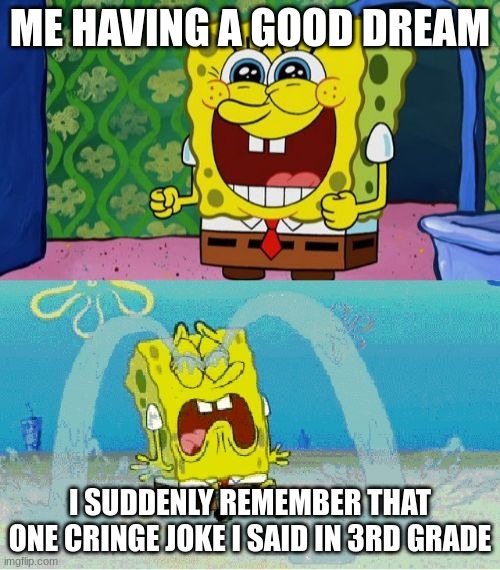 it happened to me | ME HAVING A GOOD DREAM; I SUDDENLY REMEMBER THAT ONE CRINGE JOKE I SAID IN 3RD GRADE | image tagged in spongebob happy and sad,have a good day | made w/ Imgflip meme maker