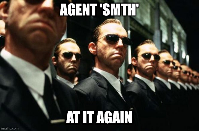 multiple agent smiths from the matrix | AGENT 'SMTH'; AT IT AGAIN | image tagged in multiple agent smiths from the matrix | made w/ Imgflip meme maker