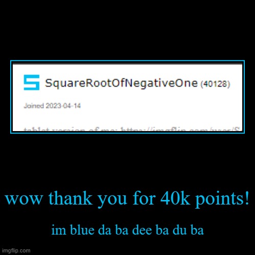 40k points! | wow thank you for 40k points! | im blue da ba dee ba du ba | image tagged in funny,demotivationals | made w/ Imgflip demotivational maker