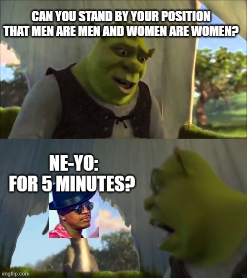 Ne-Yo caves to the mob | CAN YOU STAND BY YOUR POSITION THAT MEN ARE MEN AND WOMEN ARE WOMEN? NE-YO:
FOR 5 MINUTES? | image tagged in shrek five minutes | made w/ Imgflip meme maker