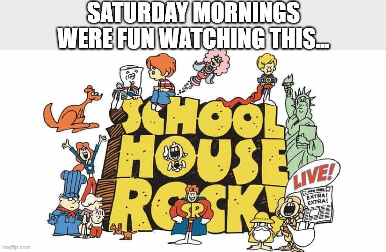Schoolhouse ROCK!!! | SATURDAY MORNINGS WERE FUN WATCHING THIS... | image tagged in cartoons | made w/ Imgflip meme maker