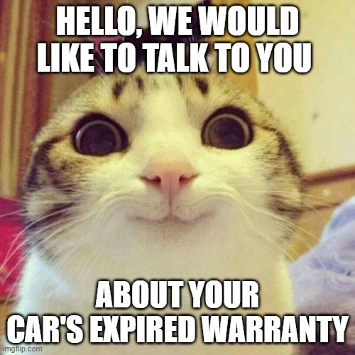 Smiling Cat Meme | HELLO, WE WOULD LIKE TO TALK TO YOU; ABOUT YOUR CAR'S EXPIRED WARRANTY | image tagged in memes,smiling cat | made w/ Imgflip meme maker