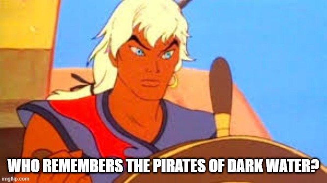 Forgotten Cartoons of the 90s | WHO REMEMBERS THE PIRATES OF DARK WATER? | image tagged in classic cartoons | made w/ Imgflip meme maker