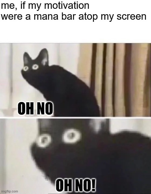 Oh No Black Cat | me, if my motivation were a mana bar atop my screen; OH NO; OH NO! | image tagged in oh no black cat | made w/ Imgflip meme maker