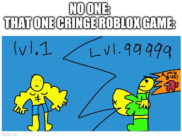 NO ONE: 
THAT ONE CRINGE ROBLOX GAME: | made w/ Imgflip meme maker