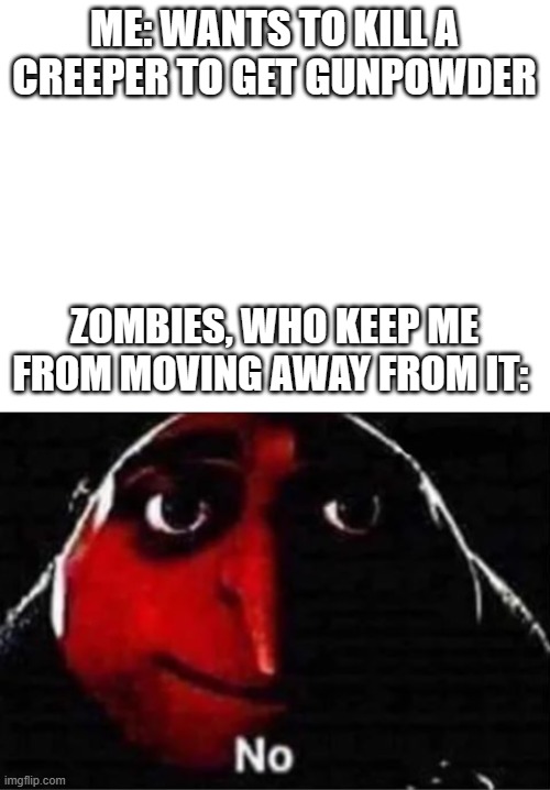 ME: WANTS TO KILL A CREEPER TO GET GUNPOWDER; ZOMBIES, WHO KEEP ME FROM MOVING AWAY FROM IT: | image tagged in blank white template,gru no | made w/ Imgflip meme maker
