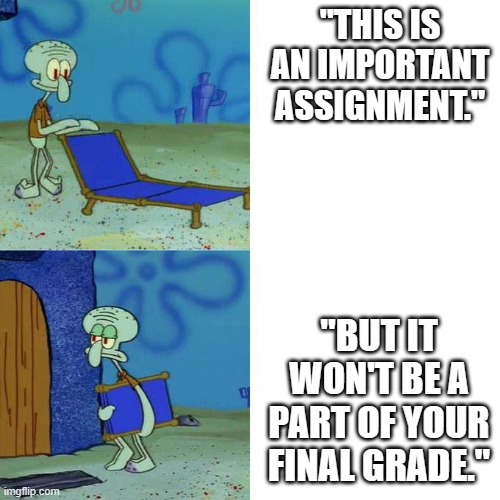 Squidward Lounge Chair Meme | "THIS IS AN IMPORTANT ASSIGNMENT."; "BUT IT WON'T BE A PART OF YOUR FINAL GRADE." | image tagged in squidward lounge chair meme | made w/ Imgflip meme maker