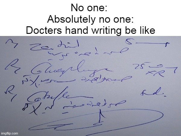 So true memes 4 | No one: 
Absolutely no one:
Docters hand writing be like | image tagged in so true memes | made w/ Imgflip meme maker