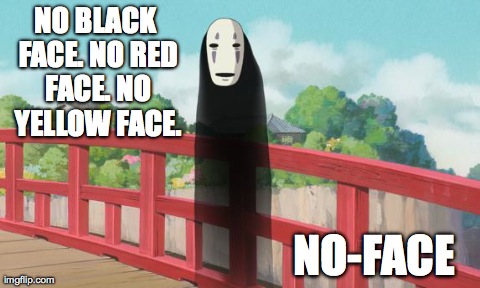NO BLACK FACE.
NO RED FACE.
NO YELLOW FACE. NO-FACE | image tagged in no-face | made w/ Imgflip meme maker