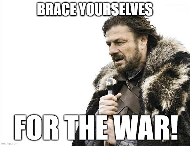 WAR!!!! | BRACE YOURSELVES; FOR THE WAR! | image tagged in memes,brace yourselves x is coming | made w/ Imgflip meme maker