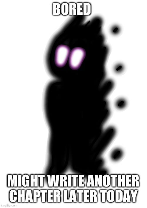 Darkness Embodiment (Imgflip-bossfights) | BORED; MIGHT WRITE ANOTHER CHAPTER LATER TODAY | image tagged in darkness embodiment imgflip-bossfights | made w/ Imgflip meme maker