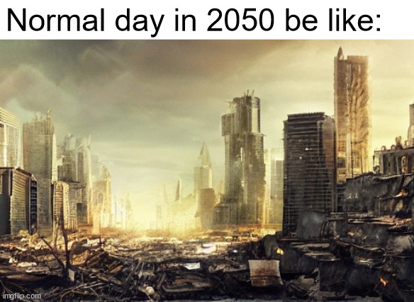 Normal day in 2050 be like: | image tagged in so true memes,memes | made w/ Imgflip meme maker