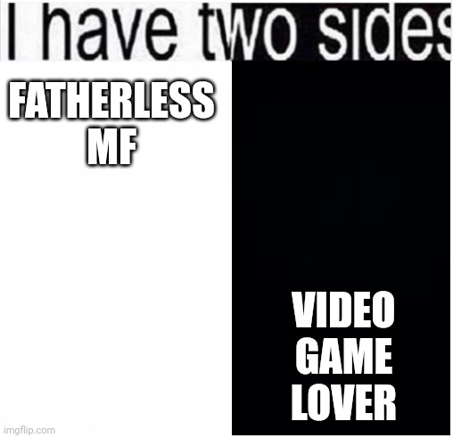 i have two sides | FATHERLESS MF VIDEO GAME LOVER | image tagged in i have two sides | made w/ Imgflip meme maker