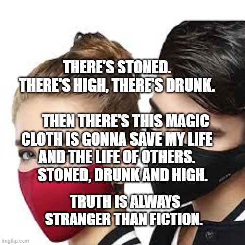 Mask Couple | THERE'S STONED. THERE'S HIGH, THERE'S DRUNK.             
      THEN THERE'S THIS MAGIC CLOTH IS GONNA SAVE MY LIFE AND THE LIFE OF OTHERS.      STONED, DRUNK AND HIGH. TRUTH IS ALWAYS STRANGER THAN FICTION. | image tagged in mask couple | made w/ Imgflip meme maker
