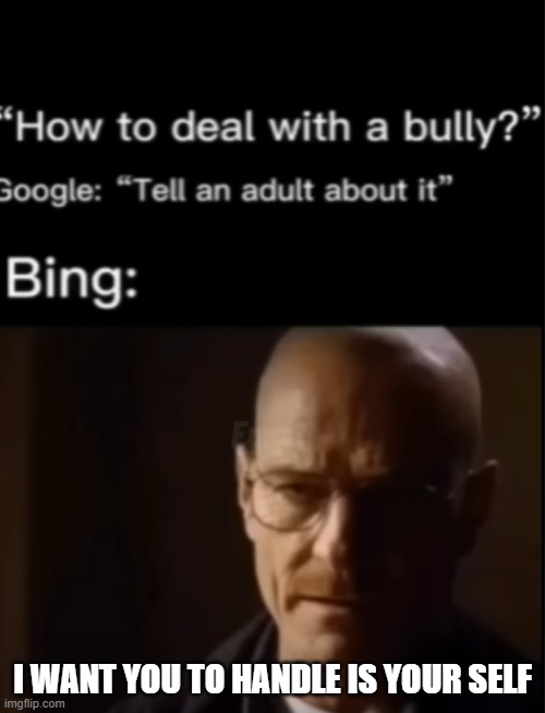 bing be like: | I WANT YOU TO HANDLE IS YOUR SELF | image tagged in bing,google,be yourself | made w/ Imgflip meme maker