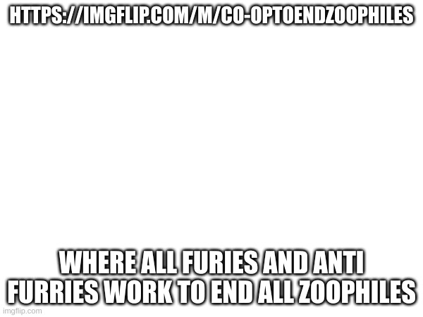 HTTPS://IMGFLIP.COM/M/CO-OPTOENDZOOPHILES; WHERE ALL FURIES AND ANTI FURRIES WORK TO END ALL ZOOPHILES | made w/ Imgflip meme maker