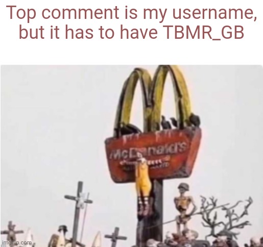 Ronald McDonald get crucified | Top comment is my username, but it has to have TBMR_GB | image tagged in ronald mcdonald get crucified | made w/ Imgflip meme maker