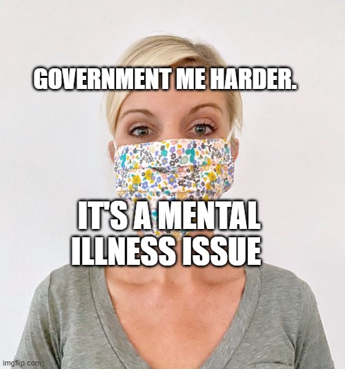 cloth face mask | GOVERNMENT ME HARDER. IT'S A MENTAL ILLNESS ISSUE | image tagged in cloth face mask | made w/ Imgflip meme maker