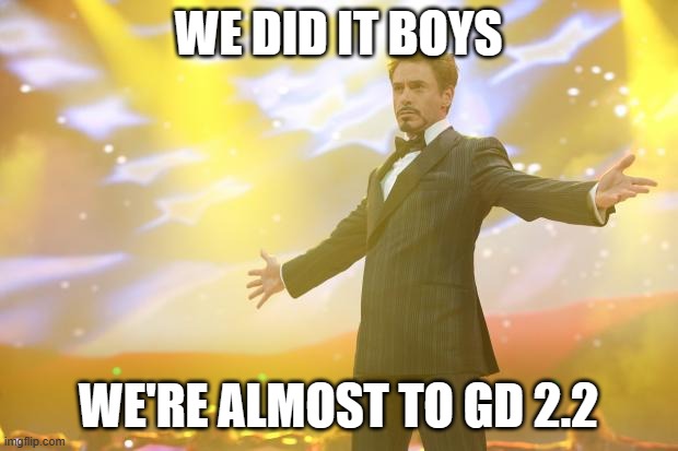 Tony Stark success | WE DID IT BOYS; WE'RE ALMOST TO GD 2.2 | image tagged in tony stark success | made w/ Imgflip meme maker
