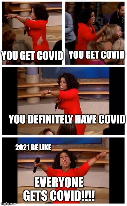 Oprah You Get A Car Everybody Gets A Car Meme | YOU GET COVID; YOU GET COVID; YOU DEFINITELY HAVE COVID; 2021 BE LIKE; EVERYONE GETS COVID!!!! | image tagged in memes,oprah you get a car everybody gets a car | made w/ Imgflip meme maker